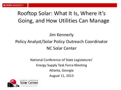 Rooftop Solar: What It Is, Where It’s Going, and How Utilities Can Manage Jim Kennerly Policy Analyst/Solar Policy Outreach Coordinator NC Solar Center National Conference of State Legislatures’