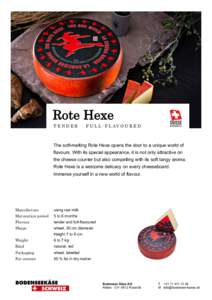 Rote Hexe T E N D E R · F U L L - F L AV O U R E D The soft-melting Rote Hexe opens the door to a unique world of flavours. With its special appearance, it is not only attractive on the cheese counter but also compellin