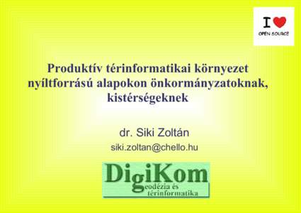 Produktív térinformatikai környezet nyíltforrású alapokon önkormányzatoknak, kistérségeknek dr. Siki Zoltán 