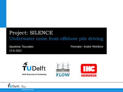 Project: SILENCE Underwater noise from offshore pile driving Apostolos TsouvalasDelft