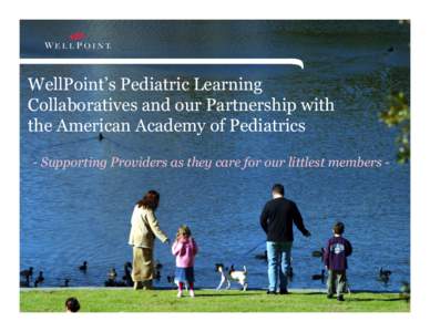 WellPoint’s Pediatric Learning Collaboratives and our Partnership with the American Academy of Pediatrics - Supporting Providers as they care for our littlest members -  Agenda