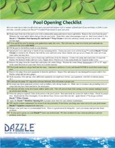 Pool Opening Checklist Here are some tips to help you effectively open your pool and prepare it for a summer of family fun! If you need help, or if this is your first time, consider getting your Dazzle™ Certified Profe