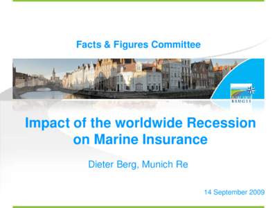 Facts & Figures Committee  Impact of the worldwide Recession on Marine Insurance Dieter Berg, Munich Re 14 September 2009