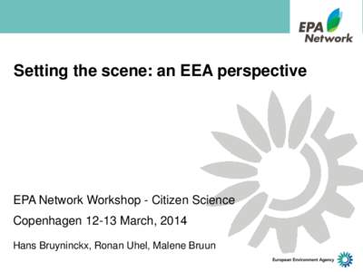 Setting the scene: an EEA perspective  EPA Network Workshop - Citizen Science Copenhagen[removed]March, 2014 Hans Bruyninckx, Ronan Uhel, Malene Bruun