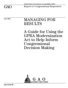 GAO-12-621SP, MANAGING FOR RESULTS: A Guide for Using the GPRA Modernization Act to Help Inform Congressional Decision Making