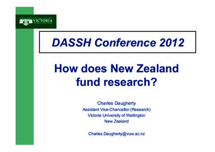 DASSH Conference 2012 How does New Zealand fund research? Charles Daugherty Assistant Vice-Chancellor (Research) Victoria University of Wellington