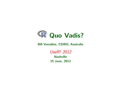Quo Vadis? Bill Venables, CSIRO, Australia UseR! 2012 Nashville 15 June, 2012