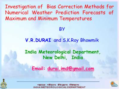 Investigation of Bias Correction Methods for Numerical Weather Prediction Forecasts of Maximum and Minimum Temperatures BY V.R.DURAI and S.K.Roy Bhowmik India Meteorological Department,