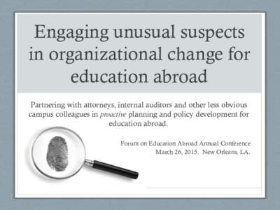 Engaging unusual suspects in organizational change for education abroad Partnering with attorneys, internal auditors and other less obvious campus colleagues in proactive planning and policy development for education abr