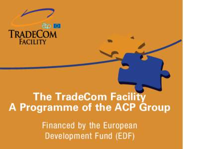 The TradeCom Facility A Programme of the ACP Group Financed by the European Development Fund (EDF)  Why the TradeCom Facility Programme?