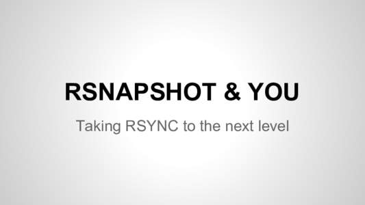 RSNAPSHOT & YOU Taking RSYNC to the next level Backups in the olden days ● ●