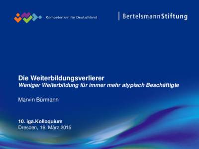 Die Weiterbildungsverlierer Weniger Weiterbildung für immer mehr atypisch Beschäftigte Marvin Bürmann 10. iga.Kolloquium Dresden, 16. März 2015