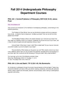 Fall 2014 Undergraduate Philosophy Department Courses PHIL-UA 1; Central Problems in Philosophy; M/W 9:30-10:45; James Pryor http://intro.jimpryor.net This course is an introduction to the methods of contemporary philoso