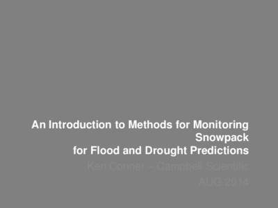 An Introduction to Methods for Monitoring Snowpack for Flood and Drought Predictions Ken Conner – Campbell Scientific AUG 2014