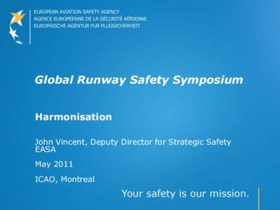 Global Runway Safety Symposium Harmonisation John Vincent, Deputy Director for Strategic Safety EASA May 2011 ICAO, Montreal