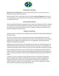 Drinking Water: Hard Water Hard water isn’t a health hazard but can be a nuisance within the home. Learn how to test water, interpret the results and choose a treatment. Water described as “hard” contains high amou