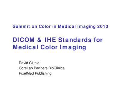 Summit on Color in Medical Imaging[removed]DICOM & IHE Standards for Medical Color Imaging David Clunie CoreLab Partners BioClinica