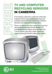 TV and computer recycling services in Canberra From Tuesday 15 May 2012, Canberrans will be able to dispose of their old or unwanted television and computer products for free under the new National