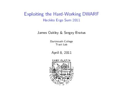 Exploiting the Hard-Working DWARF Hackito Ergo Sum 2011 James Oakley & Sergey Bratus Dartmouth College Trust Lab