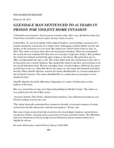 FOR IMMEDIATE RELEASE February 28, 2013 GLENDALE MAN SENTENCED TO 45 YEARS IN PRISON FOR VIOLENT HOME INVASION A Glendale man received a 45-year prison sentence today after a jury decided he broke into