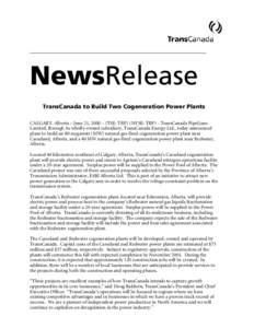 NewsRelease TransCanada to Build Two Cogeneration Power Plants CALGARY, Alberta – June 21, 2000 – (TSE: TRP) (NYSE: TRP) - TransCanada PipeLines Limited, through its wholly-owned subsidiary, TransCanada Energy Ltd., 