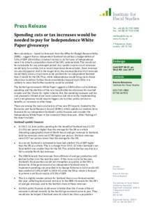 Press Release Spending cuts or tax increases would be needed to pay for Independence White Paper giveaways New calculations – based on forecasts from the Office for Budget Responsibility (OBR) – suggest that an indep