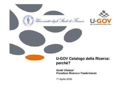 U-GOV Catalogo della Ricerca: perché? Guido Chelazzi Prorettore Ricerca e Trasferimento 17 Aprile 2008