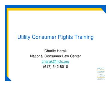 Utility Consumer Rights Training Charlie Harak National Consumer Law Center [removed[removed]