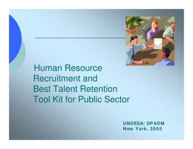 Human Resource Recruitment and Best Talent Retention Tool Kit for Public Sector UNDESA/DPADM New York, 2005