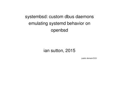 systembsd: custom dbus daemons emulating systemd behavior on openbsd ian sutton, 2015 public domain/CC0