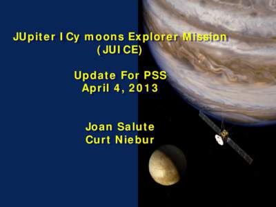 JUpiter ICy moons Explorer Mission (JUICE) Update For PSS April 4, 2013 Joan Salute Curt Niebur