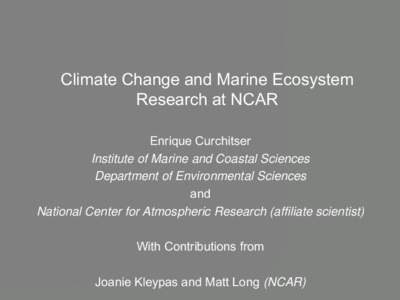 Climate Change and Marine Ecosystem Research at NCAR Enrique Curchitser Institute of Marine and Coastal Sciences Department of Environmental Sciences and