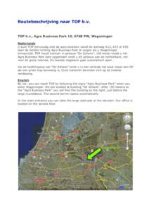 Routebeschrijving naar TOP b.v.  TOP b.v., Agro Business Park 10, 6708 PW, Wageningen Nederlands U kunt TOP eenvoudig met de auto bereiken vanaf de snelweg A12, A15 of A50 door de borden richting Agro Business Park te vo