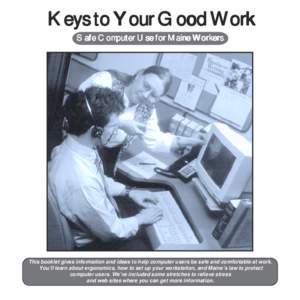 Keys to Your Good Work Safe Computer Use for Maine Workers This booklet gives information and ideas to help computer users be safe and comfortable at work. You’ll learn about ergonomics, how to set up your workstation,