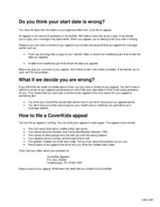 Do you think your start date is wrong? You have 40 days from the date on your approval letter from us to file an appeal. An appeal is one way to fix problems in CoverKids. We’ll take a new look at your case. If we deci