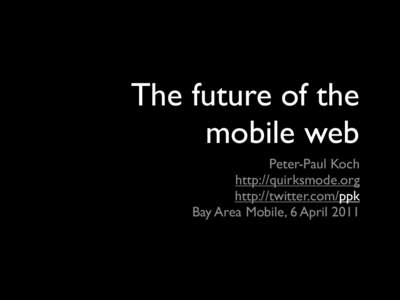 The future of the mobile web Peter-Paul Koch http://quirksmode.org http://twitter.com/ppk Bay Area Mobile, 6 April 2011