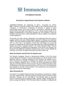 FOR IMMEDIATE RELEASE  Immunotec to Appeal Recent Court Decision in Mexico VAUDREUIL-DORION, QC, September 15, 2014 – Immunotec Inc. (TSXV: IMM), a direct-to-consumer company and a leader in the nutritional industry (t