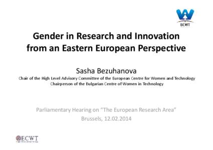 Gender in Research and Innovation  from an Eastern European Perspective  Sasha Bezuhanova  Chair of the High Level Advisory Committee of the European Centre for Women and Technology  Chairperson of the Bulgarian Centre o