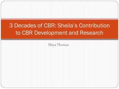 3 Decades of CBR: Sheila’s Contribution to CBR Development and Research Maya Thomas Sheila’s Contribution to CBR Development and Research