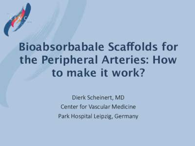 Bioabsorbabale Scaffolds for the Peripheral Arteries: How to make it work? Dierk  Scheinert,  MD
 Center  for  Vascular  Medicine
 Park  Hospital  Leipzig,  Germany