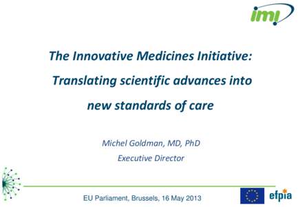The Innovative Medicines Initiative:  Translating scientific advances into new standards of care Michel Goldman, MD, PhD Executive Director