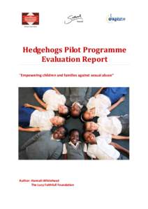 Hedgehogs Pilot Programme Evaluation Report “Empowering children and families against sexual abuse” Author: Hannah Whitehead The Lucy Faithfull Foundation