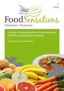 Educators’ Resource A guide to educating the community about nutrition, shopping and cooking An initiative of Foodbank WA  Educators’ Resource