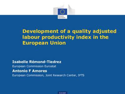 Development of a quality adjusted labour productivity index in the European Union Isabelle Rémond-Tiedrez European Commission Eurostat