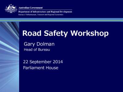 Road Safety Workshop Gary Dolman Head of Bureau 22 September 2014 Parliament House