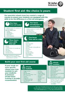 Student first aid: the choice is yours Our specialist schools team has created a range of courses to ensure your students are equipped with the skills to be the difference in a first aid emergency. Two hours Introduction
