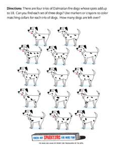 Directions: There are four trios of Dalmatian fire dogs whose spots add up to 18.  Can you find each set of three dogs? Use markers or crayons to color matching collars for each trio of dogs.  How many dogs are left ov