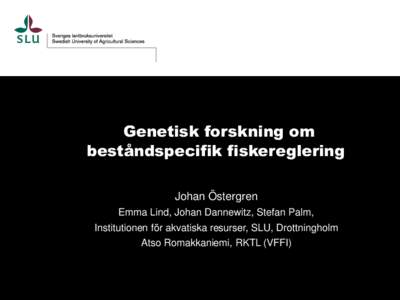 Genetisk forskning om beståndspecifik fiskereglering Johan Östergren Emma Lind, Johan Dannewitz, Stefan Palm, Institutionen för akvatiska resurser, SLU, Drottningholm Atso Romakkaniemi, RKTL (VFFI)