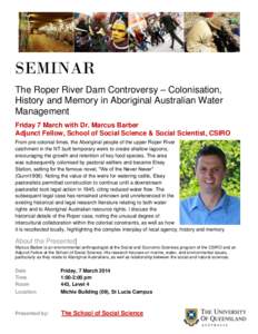 SEMINAR The Roper River Dam Controversy – Colonisation, History and Memory in Aboriginal Australian Water Management Friday 7 March with Dr. Marcus Barber Adjunct Fellow, School of Social Science & Social Scientist, CS
