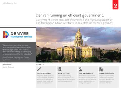 Adobe Customer Story  Denver, running an efficient government. Government lowers total cost of ownership and improves support by standardizing on Adobe Acrobat with an enterprise license agreement.